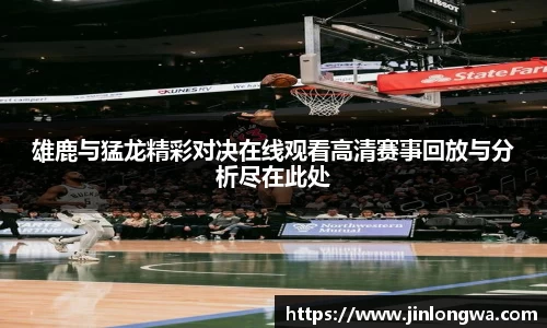 雄鹿与猛龙精彩对决在线观看高清赛事回放与分析尽在此处