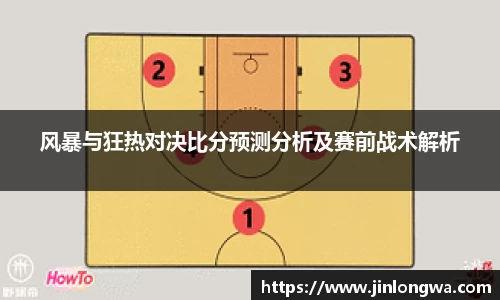 风暴与狂热对决比分预测分析及赛前战术解析