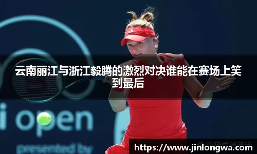 云南丽江与浙江毅腾的激烈对决谁能在赛场上笑到最后