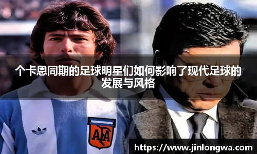 个卡恩同期的足球明星们如何影响了现代足球的发展与风格