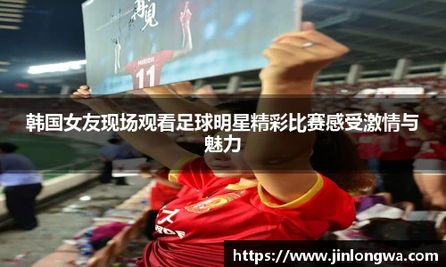 韩国女友现场观看足球明星精彩比赛感受激情与魅力